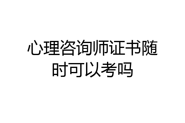 心理咨询师证书随时可以考吗