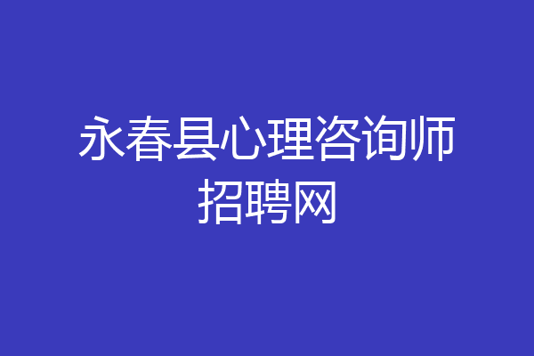 永春县心理咨询师招聘网