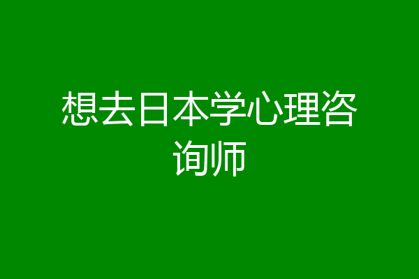 想去日本学心理咨询师