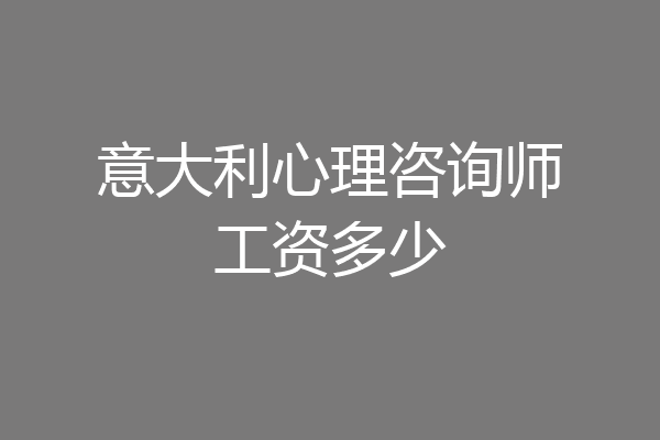 意大利心理咨询师工资多少