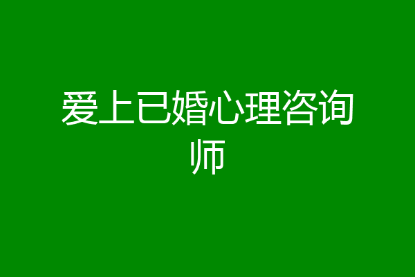 爱上已婚心理咨询师