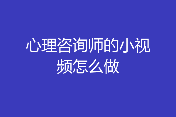 心理咨询师的小视频怎么做
