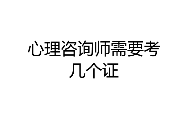 心理咨询师需要考几个证