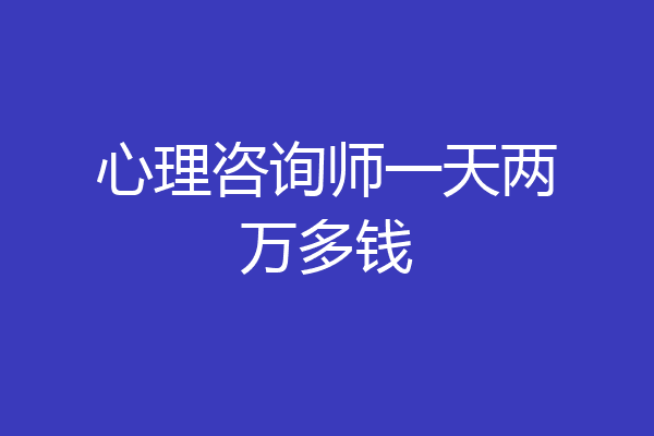 心理咨询师一天两万多钱