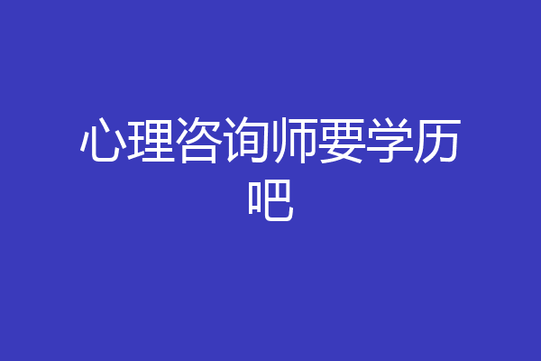 心理咨询师要学历吧