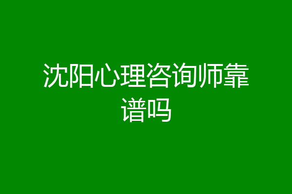 沈阳心理咨询师靠谱吗
