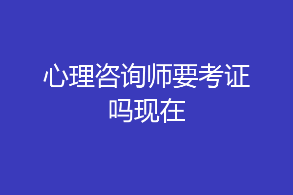 心理咨询师要考证吗现在