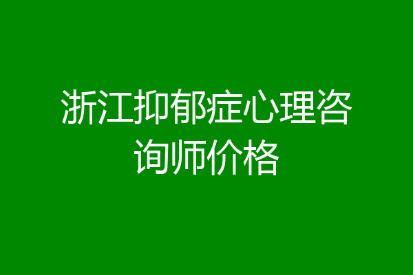 浙江抑郁症心理咨询师价格