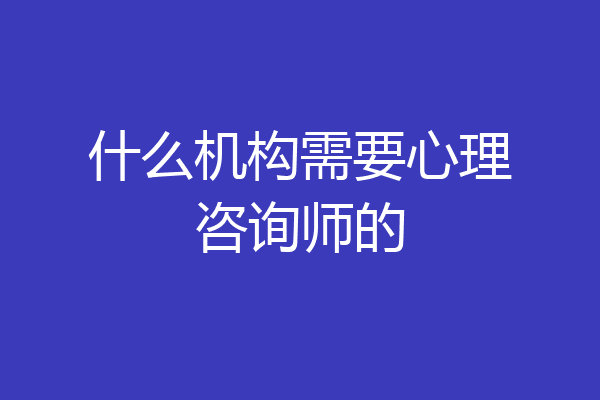什么机构需要心理咨询师的