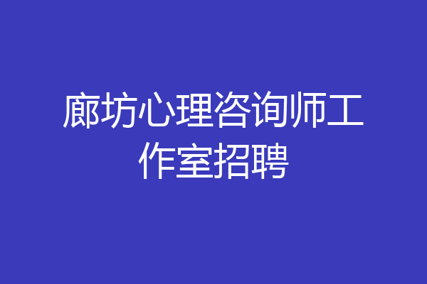 廊坊心理咨询师工作室招聘