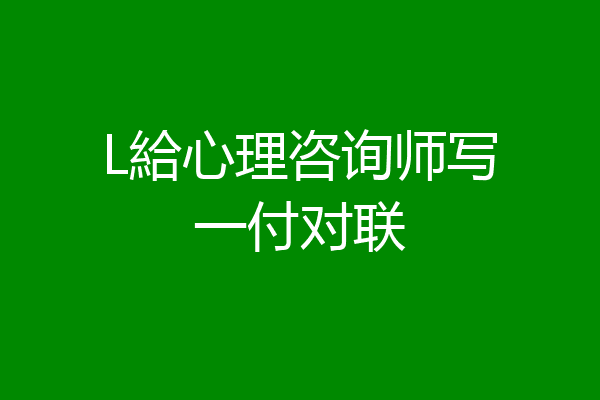 L給心理咨询师写一付对联