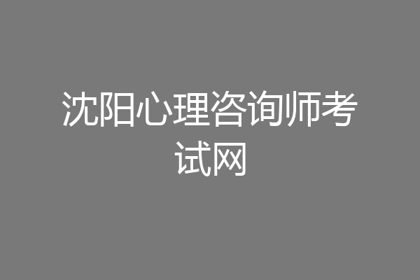 沈阳心理咨询师考试网