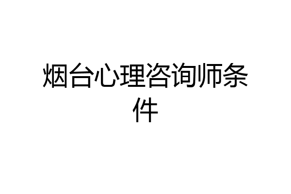 烟台心理咨询师条件