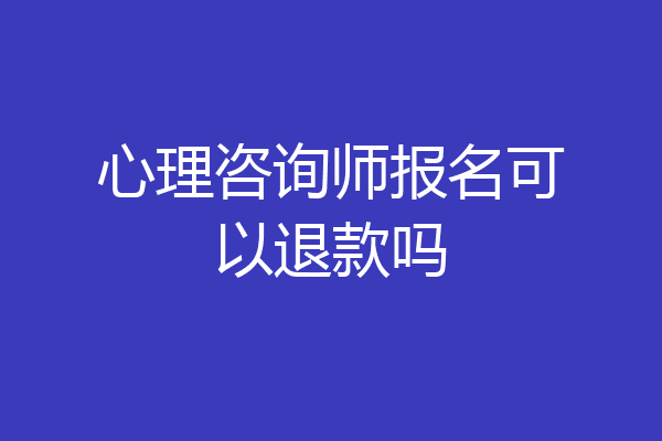 心理咨询师报名可以退款吗
