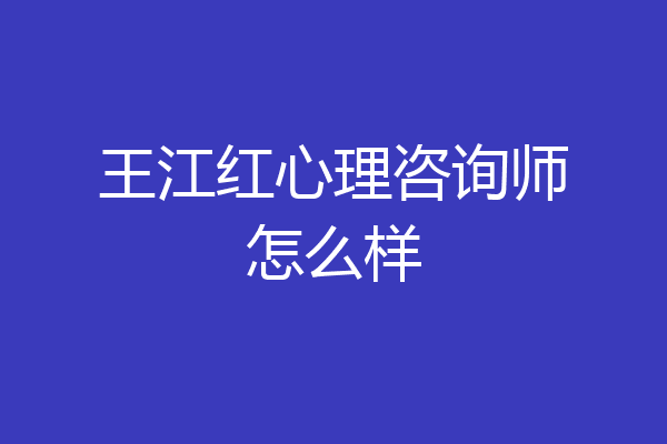 王江红心理咨询师怎么样