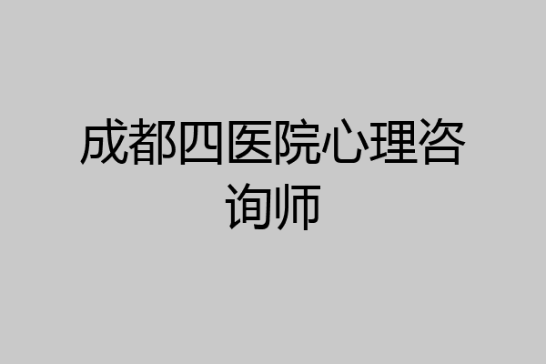 成都四医院心理咨询师