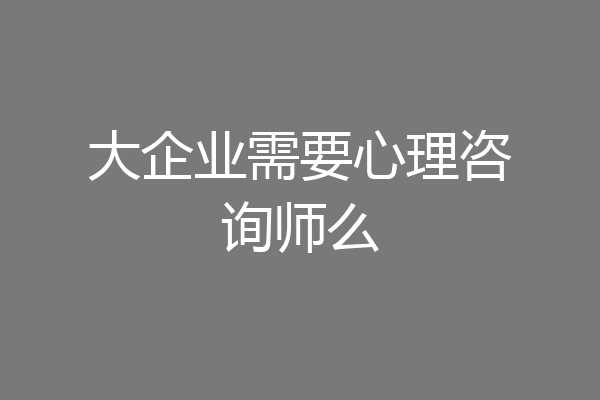 大企业需要心理咨询师么