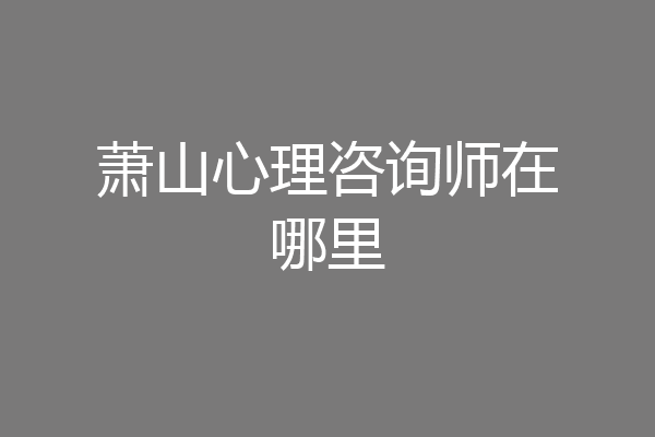 萧山心理咨询师在哪里