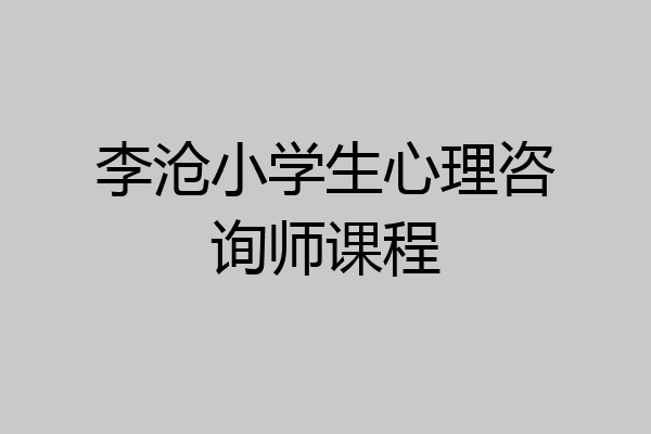 李沧小学生心理咨询师课程