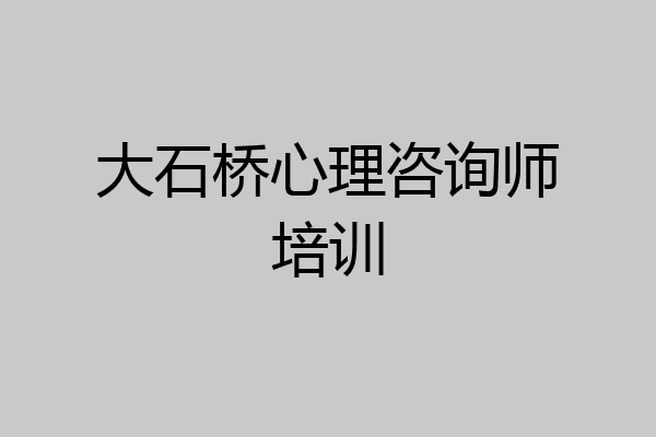 大石桥心理咨询师培训