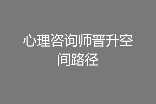 心理咨询师晋升空间路径