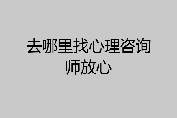 去哪里找心理咨询师放心