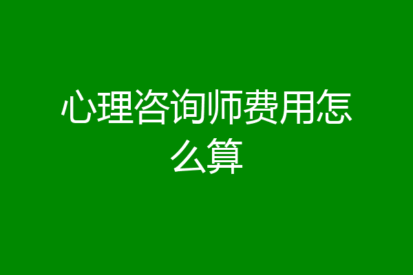 心理咨询师费用怎么算