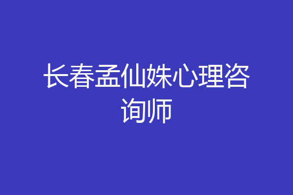 长春孟仙姝心理咨询师