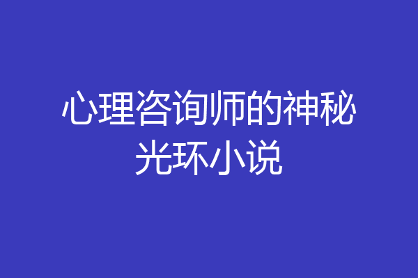 心理咨询师的神秘光环小说