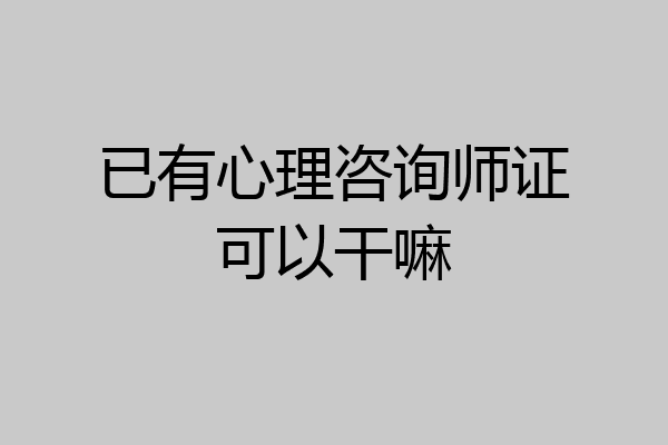 已有心理咨询师证可以干嘛