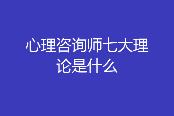 心理咨询师七大理论是什么