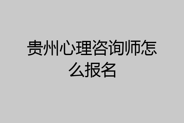 贵州心理咨询师怎么报名