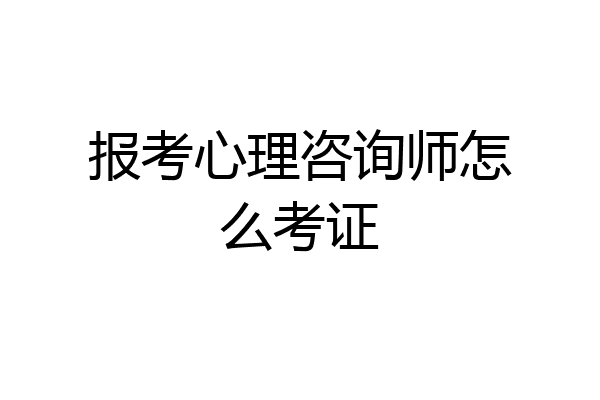 报考心理咨询师怎么考证