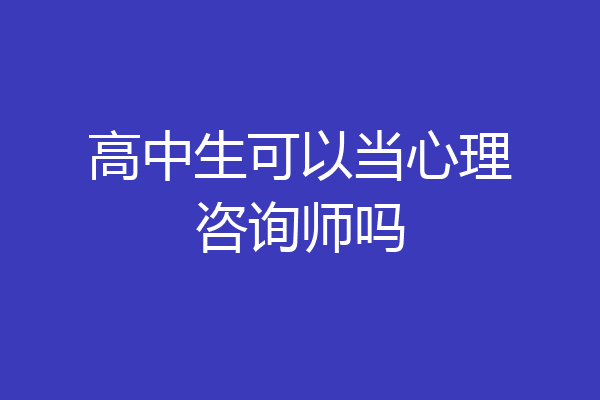 高中生可以当心理咨询师吗