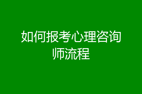 如何报考心理咨询师流程