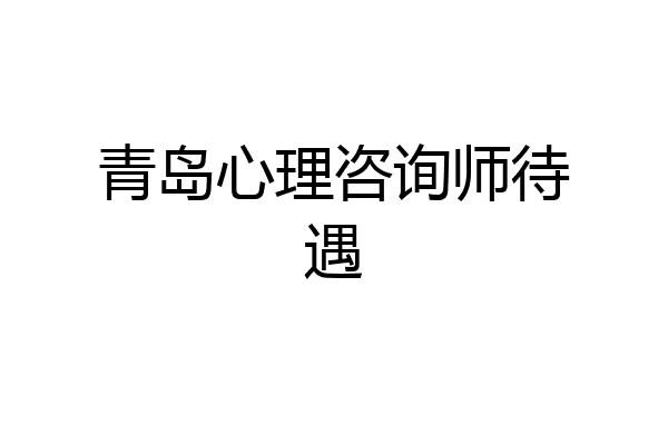 青岛心理咨询师待遇