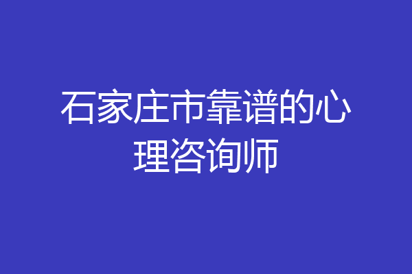 石家庄市靠谱的心理咨询师
