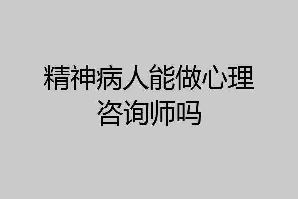 精神病人能做心理咨询师吗