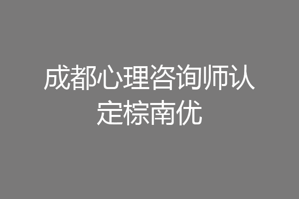 成都心理咨询师认定棕南优