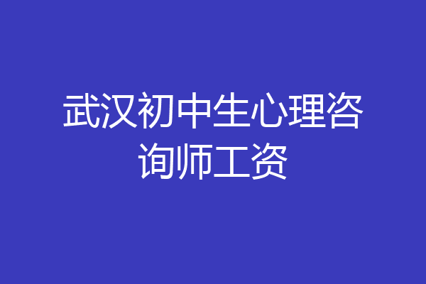 武汉初中生心理咨询师工资