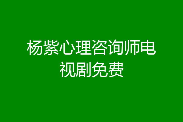 杨紫心理咨询师电视剧免费