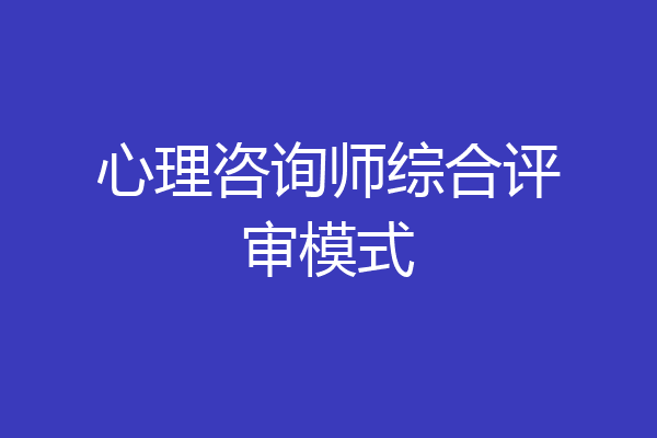 心理咨询师综合评审模式