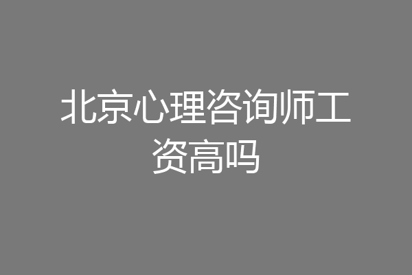 北京心理咨询师工资高吗