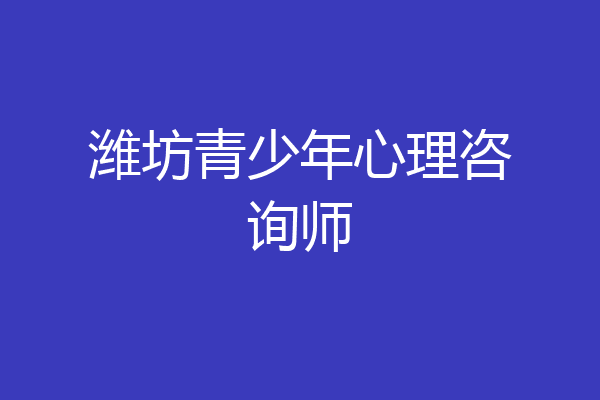 潍坊青少年心理咨询师