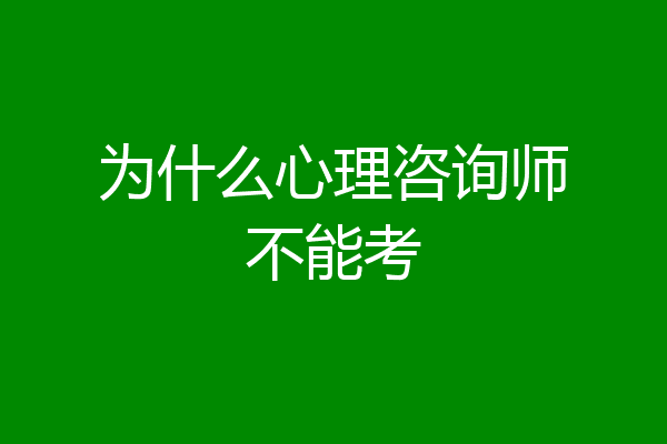 为什么心理咨询师不能考