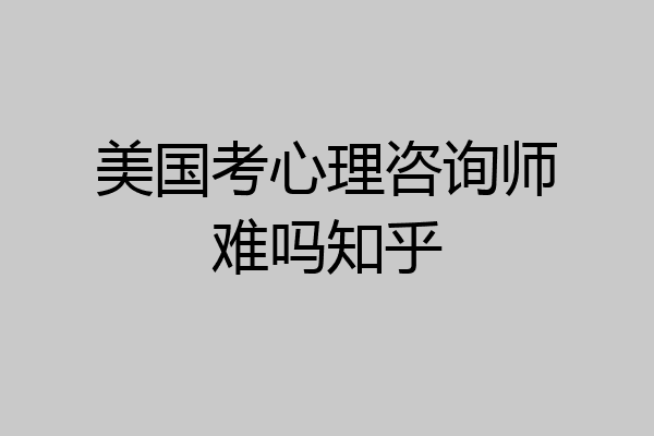 美国考心理咨询师难吗知乎