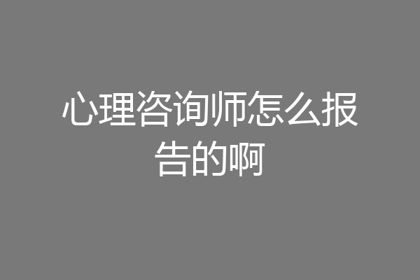 心理咨询师怎么报告的啊