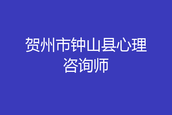 贺州市钟山县心理咨询师