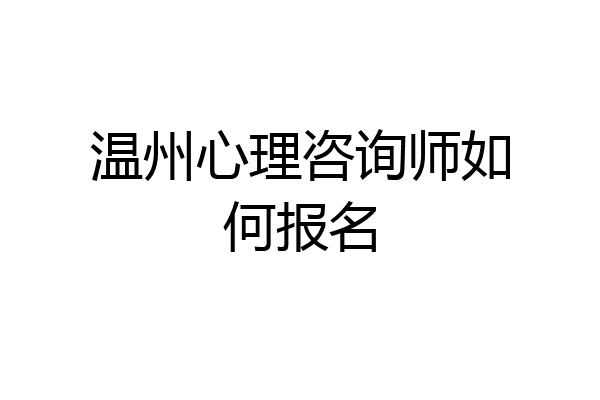 温州心理咨询师如何报名
