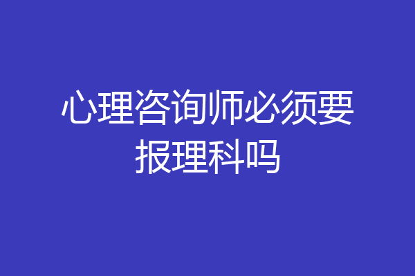 心理咨询师必须要报理科吗